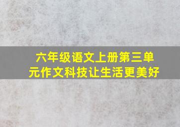 六年级语文上册第三单元作文科技让生活更美好