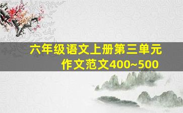 六年级语文上册第三单元作文范文400~500