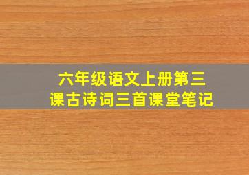 六年级语文上册第三课古诗词三首课堂笔记