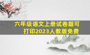 六年级语文上册试卷题可打印2023人教版免费