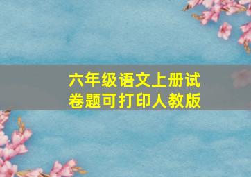 六年级语文上册试卷题可打印人教版