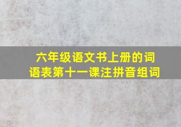 六年级语文书上册的词语表第十一课注拼音组词