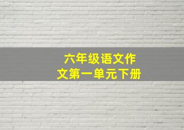 六年级语文作文第一单元下册