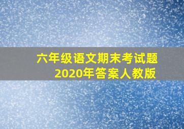 六年级语文期末考试题2020年答案人教版