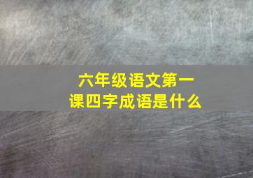 六年级语文第一课四字成语是什么