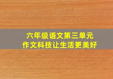 六年级语文第三单元作文科技让生活更美好