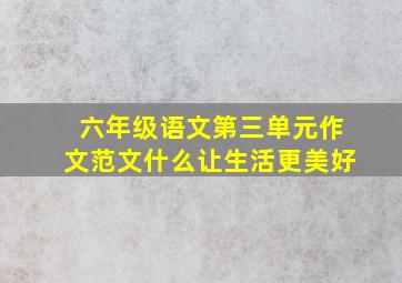 六年级语文第三单元作文范文什么让生活更美好