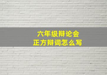 六年级辩论会正方辩词怎么写