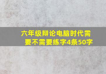 六年级辩论电脑时代需要不需要练字4条50字