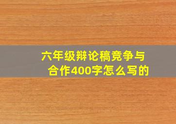 六年级辩论稿竞争与合作400字怎么写的