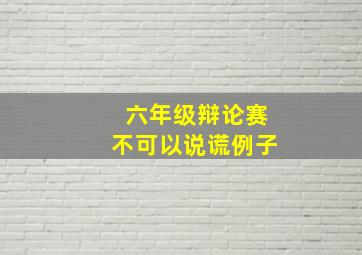 六年级辩论赛不可以说谎例子