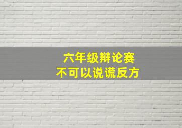 六年级辩论赛不可以说谎反方