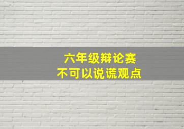 六年级辩论赛不可以说谎观点