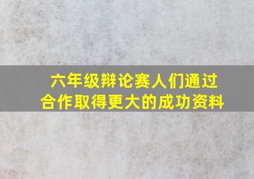 六年级辩论赛人们通过合作取得更大的成功资料