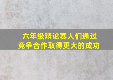 六年级辩论赛人们通过竞争合作取得更大的成功