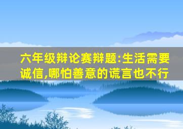 六年级辩论赛辩题:生活需要诚信,哪怕善意的谎言也不行