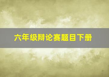 六年级辩论赛题目下册