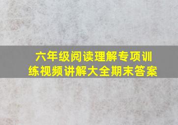 六年级阅读理解专项训练视频讲解大全期末答案