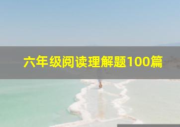 六年级阅读理解题100篇