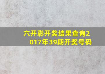 六开彩开奖结果查询2017年39期开奖号码