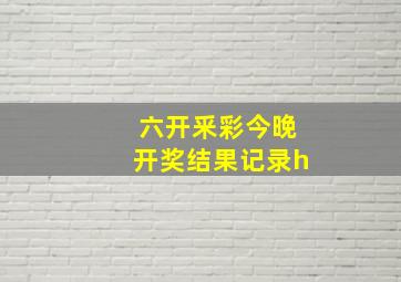 六开釆彩今晚开奖结果记录h