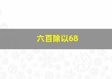 六百除以68