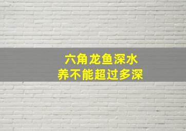 六角龙鱼深水养不能超过多深