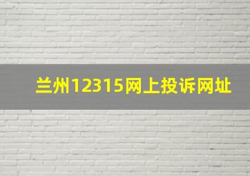 兰州12315网上投诉网址