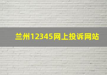 兰州12345网上投诉网站