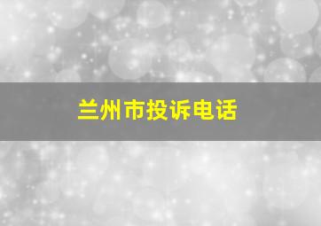 兰州市投诉电话