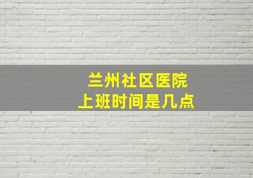 兰州社区医院上班时间是几点