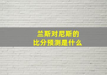 兰斯对尼斯的比分预测是什么