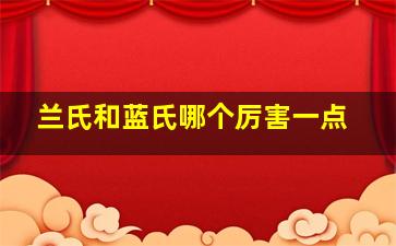 兰氏和蓝氏哪个厉害一点