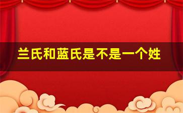 兰氏和蓝氏是不是一个姓