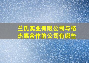 兰氏实业有限公司与格杰惠合作的公司有哪些