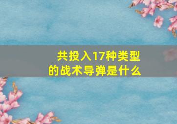 共投入17种类型的战术导弹是什么