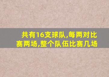 共有16支球队,每两对比赛两场,整个队伍比赛几场