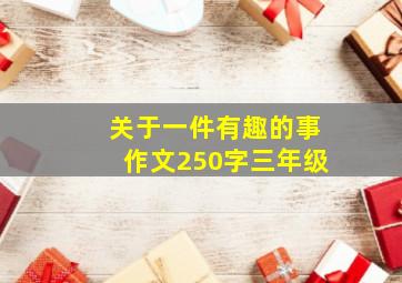 关于一件有趣的事作文250字三年级