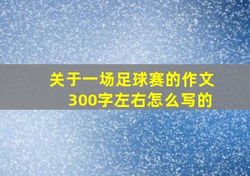 关于一场足球赛的作文300字左右怎么写的