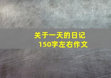 关于一天的日记150字左右作文