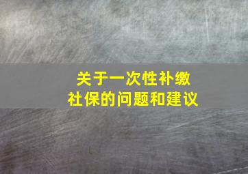 关于一次性补缴社保的问题和建议