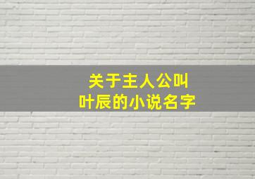 关于主人公叫叶辰的小说名字