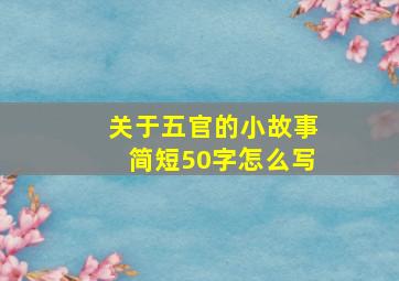 关于五官的小故事简短50字怎么写