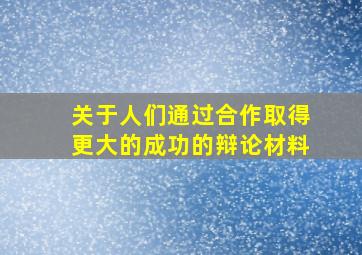 关于人们通过合作取得更大的成功的辩论材料