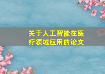 关于人工智能在医疗领域应用的论文