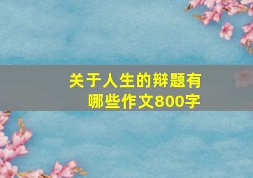 关于人生的辩题有哪些作文800字