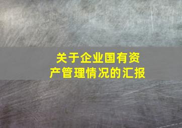 关于企业国有资产管理情况的汇报