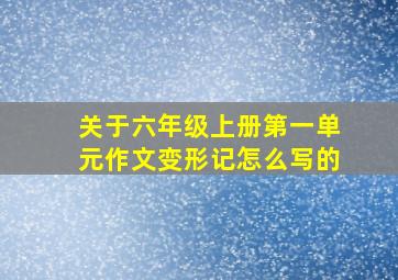 关于六年级上册第一单元作文变形记怎么写的