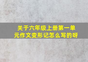 关于六年级上册第一单元作文变形记怎么写的呀