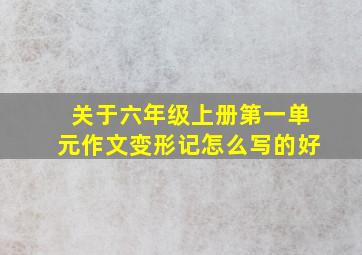 关于六年级上册第一单元作文变形记怎么写的好